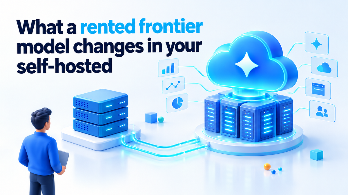 What a rented frontier model changes in your self-hosted AI stack